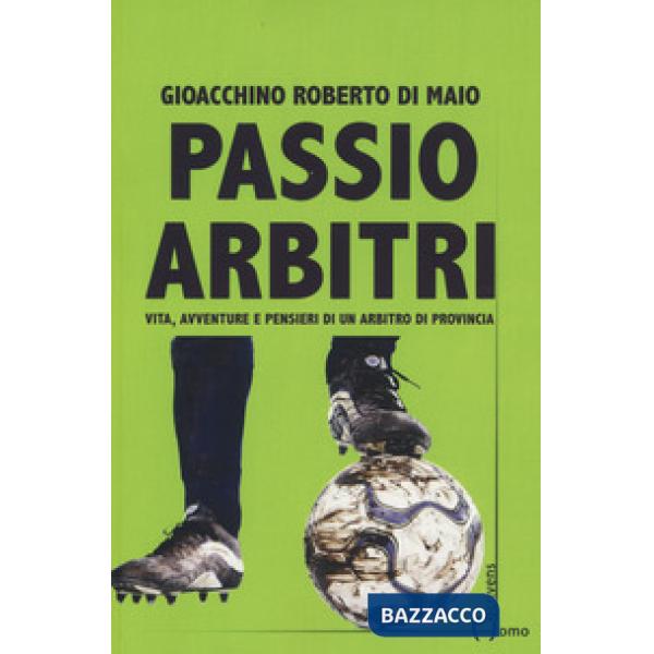 Passio Arbitri. Vita, avventure e pensieri di un arbitro di provincia