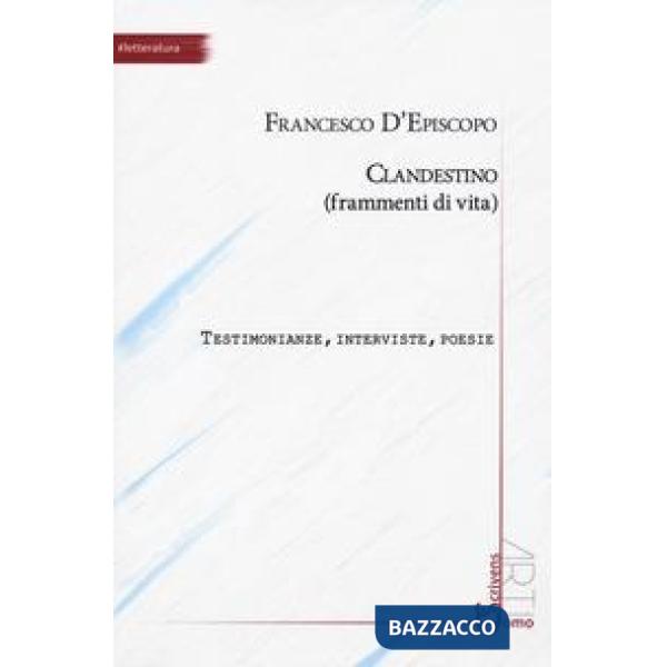 Clandestino (frammenti di vita). Testimonianze, interviste, poesie