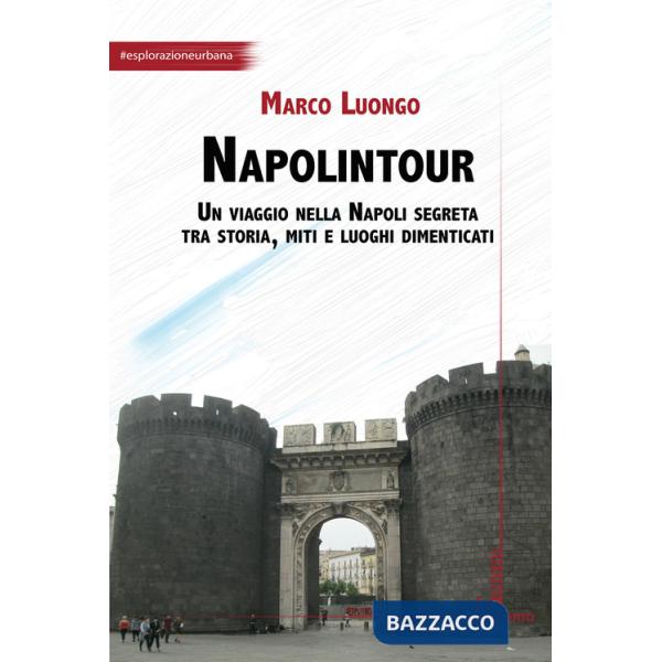 Napolintour. Un viaggio nella Napoli segreta tra storia, miti e luoghi dimenticati