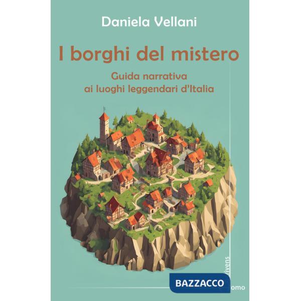 Borghi del mistero. Guida narrativa ai luoghi leggendari d'Italia (I)