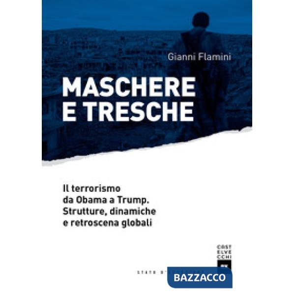 Maschere e tresche. Il terrorismo da Obama a Trump. Strutture, dinamiche e retro