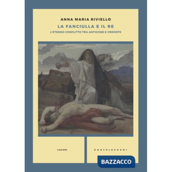 Fanciulla e il re. L'eterno conflitto tra Antigone e Creonte (La)