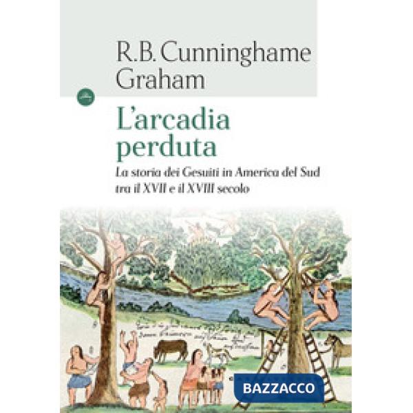 Arcadia perduta. La storia dei gesuiti in America del Sud tra il XVII e il XVIII secolo (L')