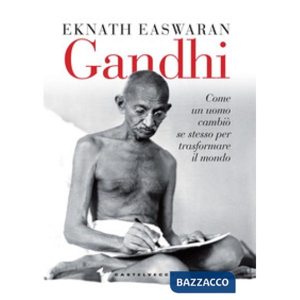 Gandhi. Come un uomo cambiò se stesso per trasformare il mondo