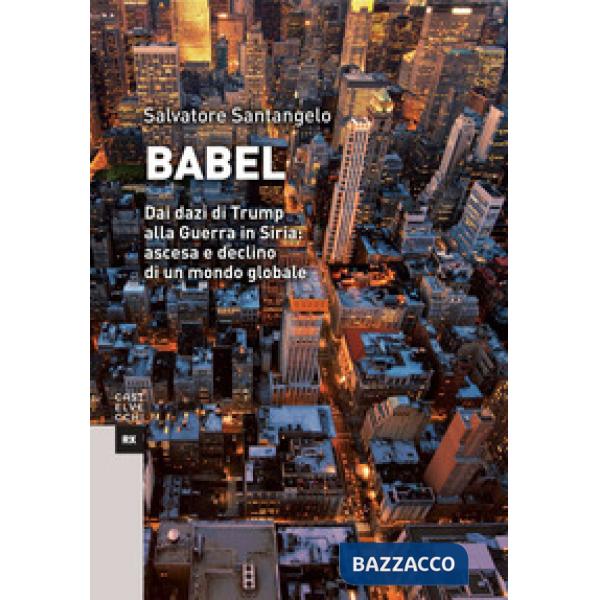 Babel. Dai dazi di Trump alla Guerra in Siria: ascesa e declino di un mondo glob