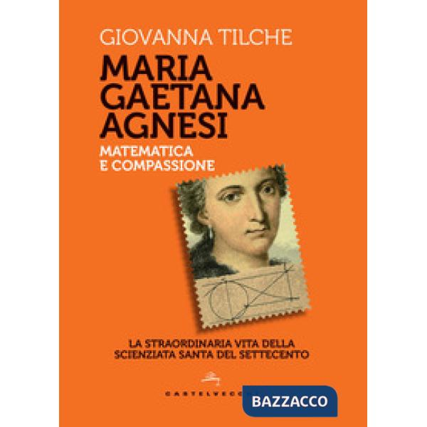 Maria Gaetana Agnesi. Matematica e compassione. La straordinaria vita della scie