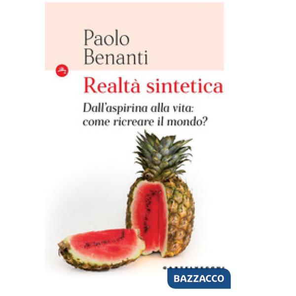 Realtà sintetica. Dall'aspirina alla vita: come ricreare il mondo?