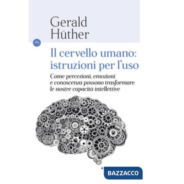 Cervello umano: istruzioni per l'uso. Come percezioni, emozioni e conoscenza possono trasformare le nostre capacità intellettive