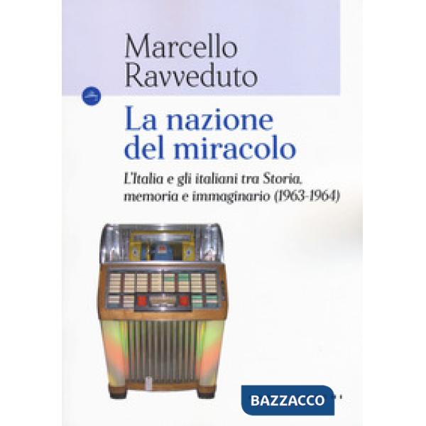 Nazione del miracolo. L'Italia e gli italiani tra storia, memoria e immaginario (1963-1964) (La)