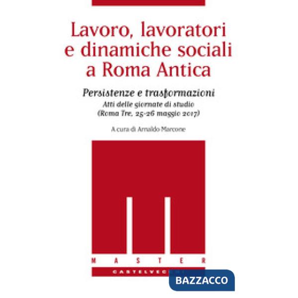 Lavoro, lavoratori e dinamiche sociali a Roma antica. Persistenze e trasformazioni. Atti delle Giornate di studio (Roma Tre, 25-