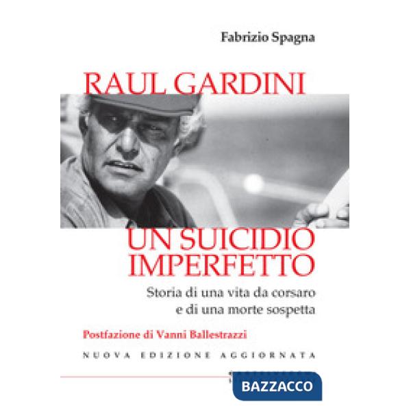 Raul Gardini. Un suicidio imperfetto. Storia di una vita da corsaro e di una morte sospetta. Nuova ediz.