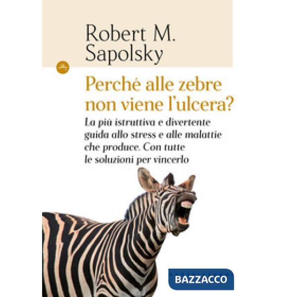 Perché alle zebre non viene l'ulcera? La più istruttiva e divertente guida allo stress e alle malattie che produce. Con tutte le