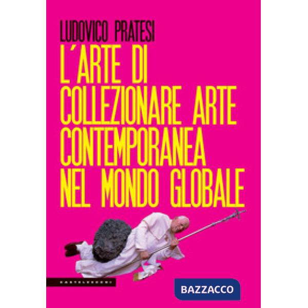 Arte di collezionare arte contemporanea nel mondo globale (L')