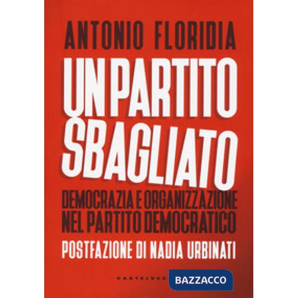 Partito sbagliato. Democrazia e organizzazione nel Partito Democratico (Un)