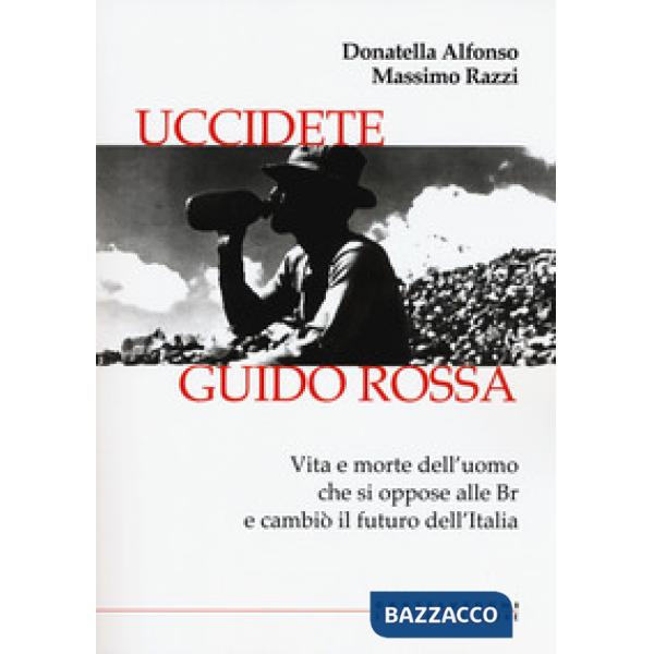Uccidete Guido Rossa. Vita e morte dell'uomo che si oppose alle Br e cambiò il f