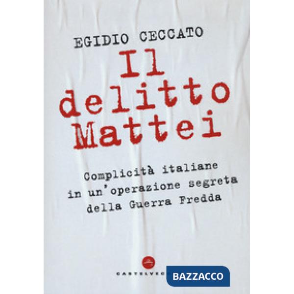 Delitto Mattei. Complicità italiane in un'operazione segreta della Guerra Fredda (Il)