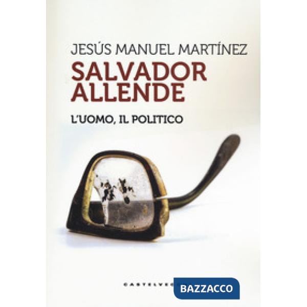 Salvador Allende. L'uomo. Il politico
