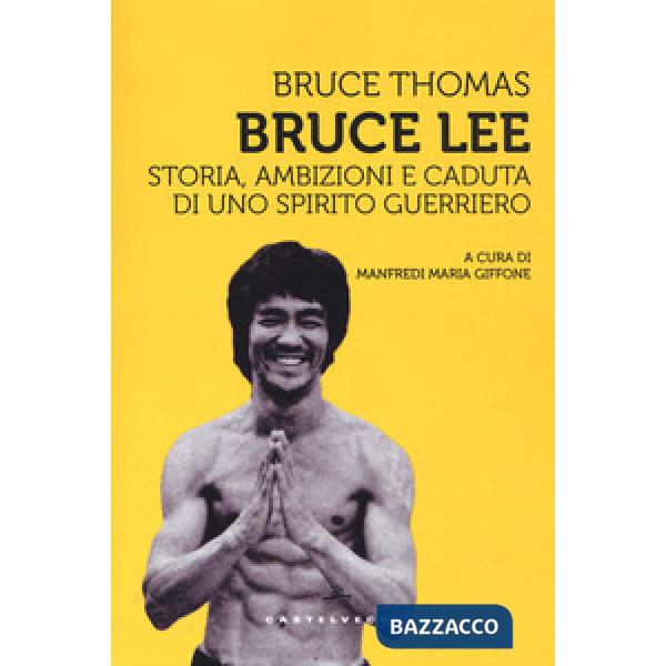 Bruce Lee. Storia, ambizioni e caduta di uno spirito guerriero
