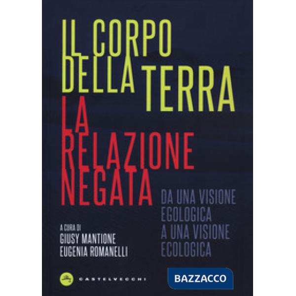 Corpo della terra. La relazione negata. Da una visione egologica a una visione ecologica (Il)