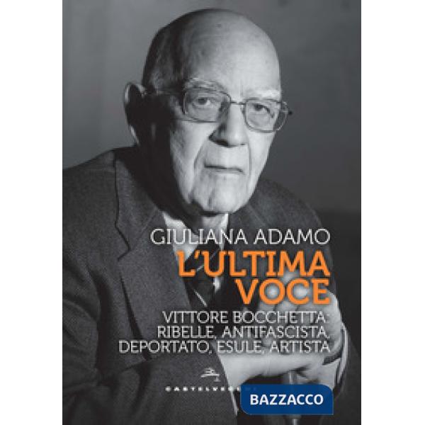 Ultima voce. Vittore Bocchetta: ribelle, antifascista, deportato, esule, artista (L')