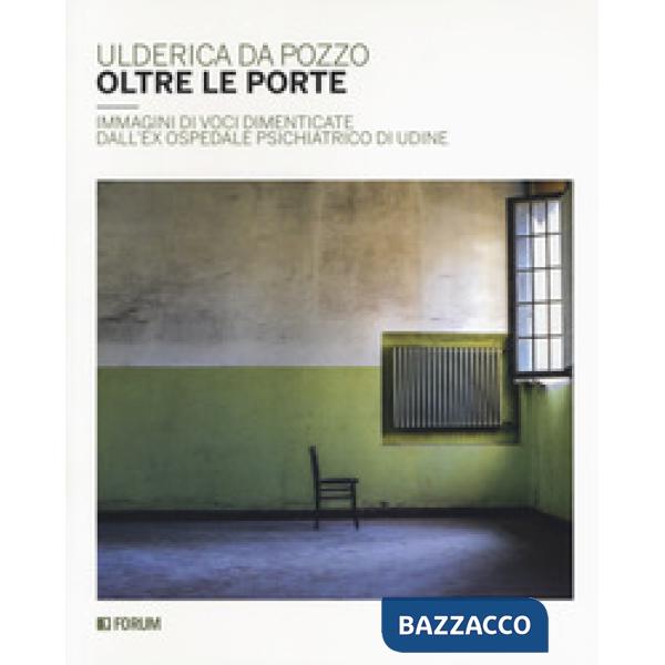 Oltre le porte. Immagini di voci dimenticate dall'ex Ospedale psichiatrico di Udine. Ediz. a colori
