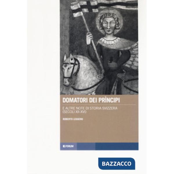 Domatori dei principi e altre note di storia svizzera (secoli XII-XVI)