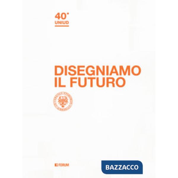 Disegniamo il futuro. 40º Uniud