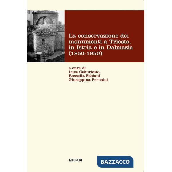 Conservazione dei monumenti a Trieste, in Istria e in Dalmazia 1850-1950 (La)