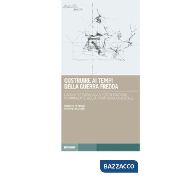 Costruire ai tempi della guerra fredda. L'architettura della fortificazione permanente della frontiera orientale
