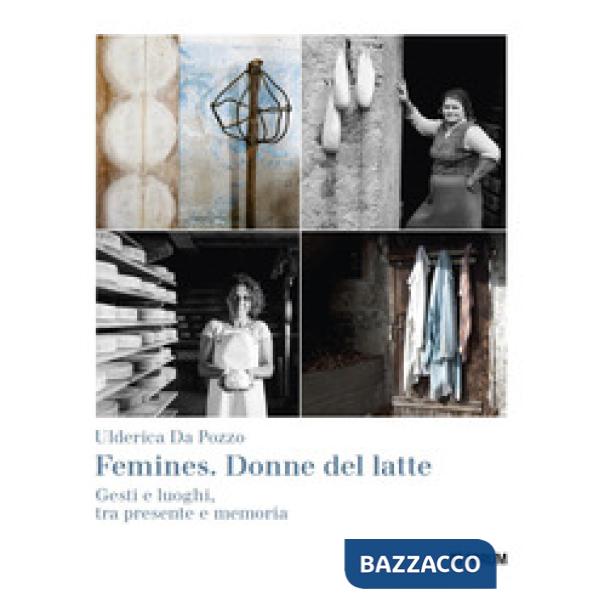 Femines. Donne del latte. Gesti e luoghi, tra presente e memoria. Ediz. a colori