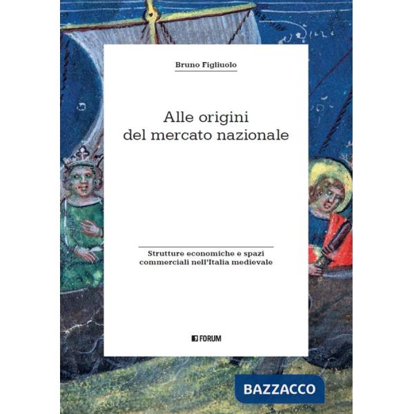 Alle origini del mercato nazionale. Strutture economiche e spazi commerciali nell'Italia medievale