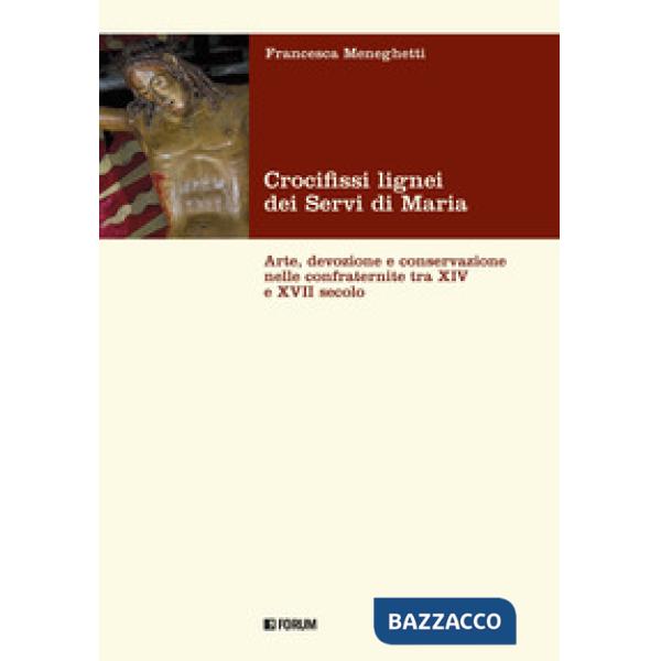 Crocifissi lignei dei Servi di Maria. Arte, devozione e conservazione nelle confraternite tra XIV e XVII secolo