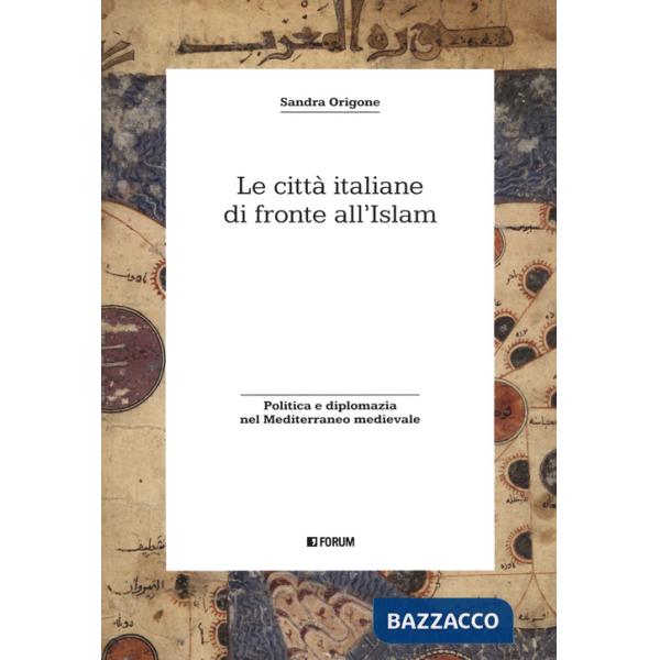Città italiane di fronte all'Islam. Politica e diplomazia nel Mediterraneo medievale (Le)