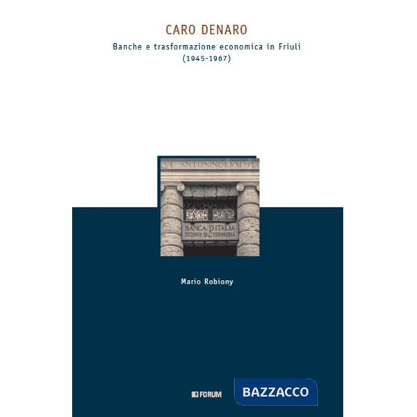 Caro denaro. Banche e trasformazione economica in Friuli (1945-1967)