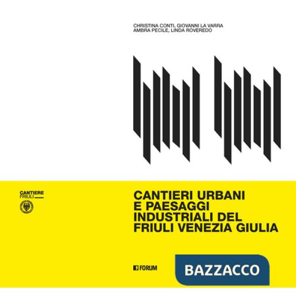 Cantieri urbani e paesaggi industriali del Friuli Venezia Giulia