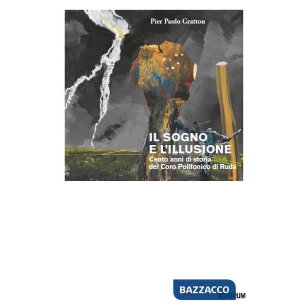 Sogno e l'illusione. Cento anni di storia del Coro Polifonico di Ruda (Il)