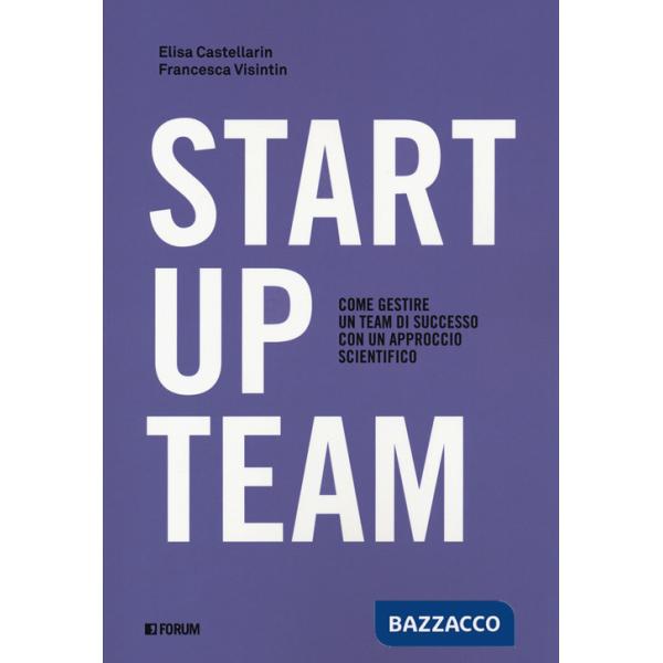 Startup team. Come gestire un team di successo con un approccio scientifico