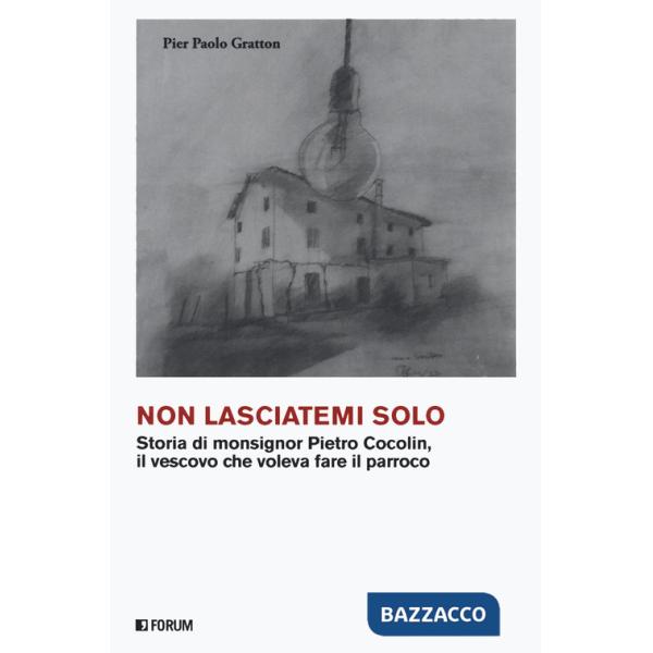 Non lasciatemi solo. Storia di monsignor Pietro Cocolin, il vescovo che voleva fare il parroco