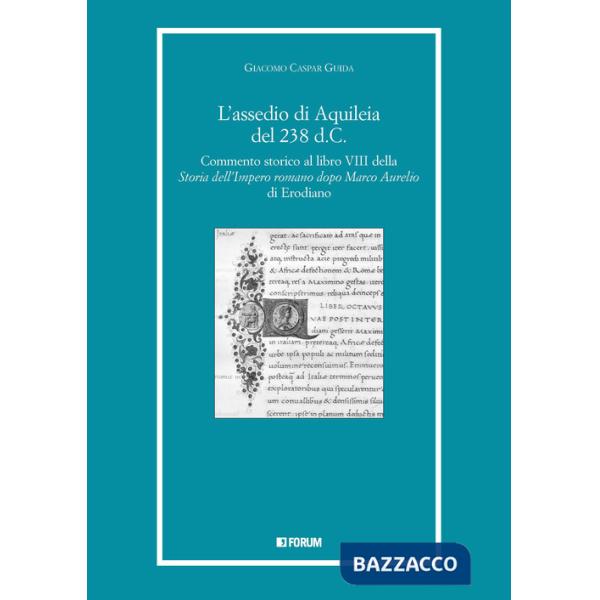 Assedio di Aquileia del 238 d.c. Commento storico al libro 8° della «Storia dell'Impero romano dopo Marco Aurelio» di Erodiano (