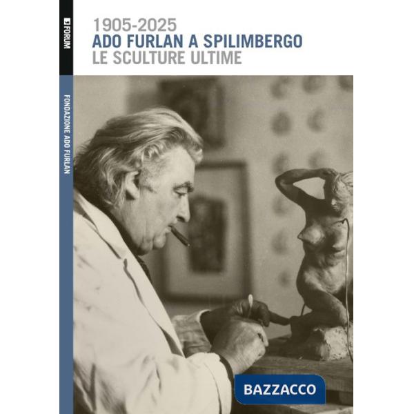 Ado Furlan a Spilimbergo, le sculture ultime. Ediz. illustrata
