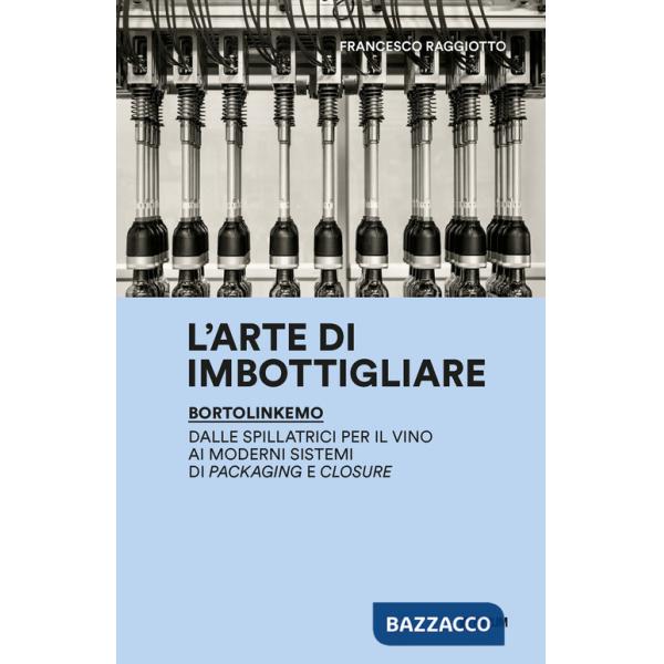 Arte di imbottigliare. BortolinKemo. Dalle spillatrici per il vino ai moderni sistemi di packaging e closure (L')