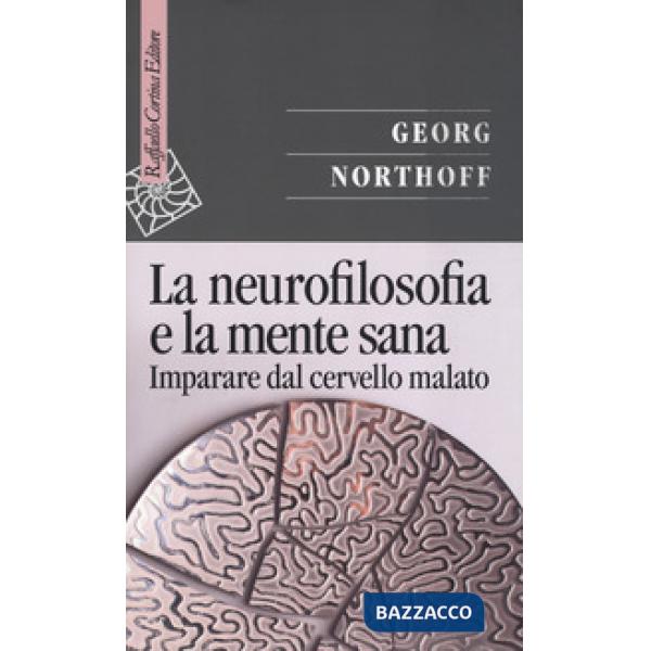 Neurofilosofia e la mente sana. Imparare dal cervello malato (La)