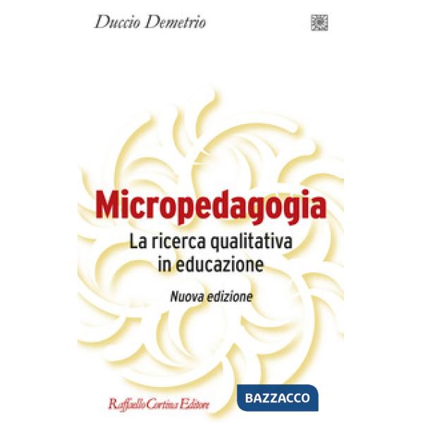 Micropedagogia. La ricerca qualitativa in educazione. Nuova ediz.