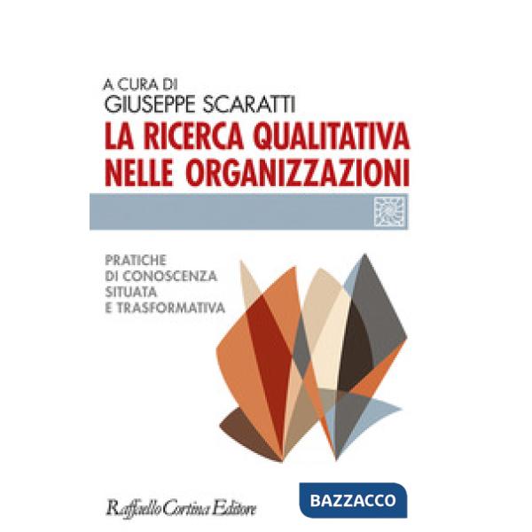 Ricerca qualitativa nelle organizzazioni. Pratiche di conoscenza situata e trasformativa (La)