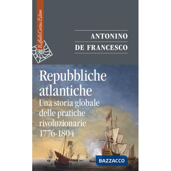 Repubbliche atlantiche. Una storia globale delle pratiche rivoluzionarie (1776-1804)