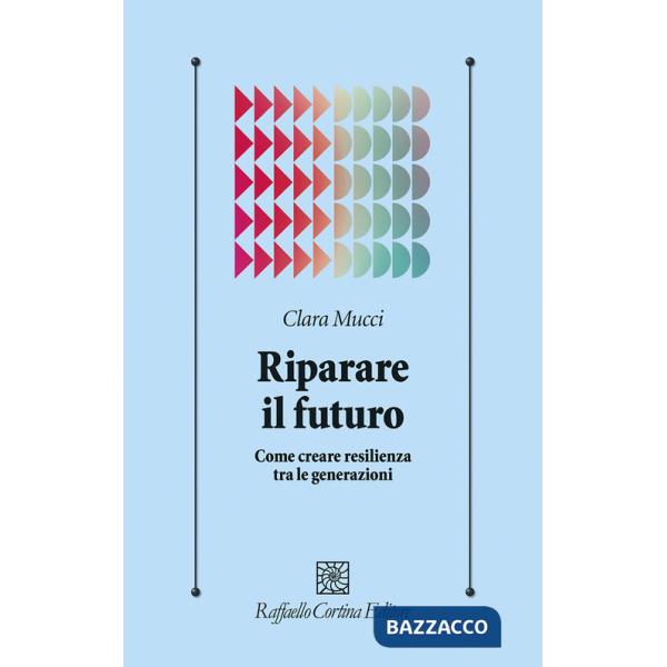 Riparare il futuro. Come creare resilienza tra le generazioni
