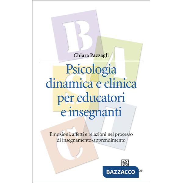Psicologia dinamica e clinica per educatori e insegnanti. Emozioni, affetti e relazioni nel processo di insegnamento-apprendimen
