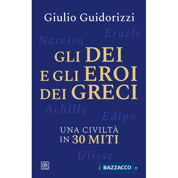 Dei e gli eroi dei greci. Una civiltà in 30 miti (Gli)