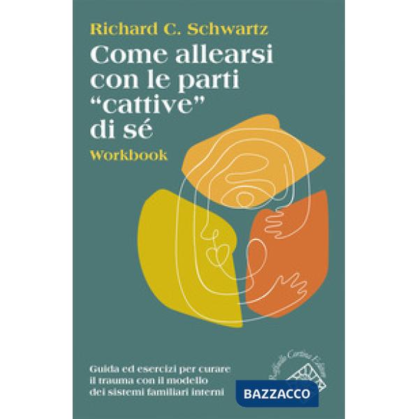 Come allearsi con le parti «cattive» di sé. Workbook. Guida ed esercizi per curare il trauma con il modello dei sistemi familiar