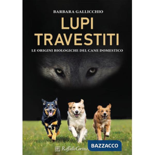 Lupi travestiti. Le origini biologiche del cane domestico. Ediz. a colori